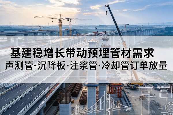 荥阳基建稳增长带动预埋监测管材需求，声测管、沉降板、注浆管订单持续放量